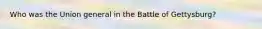Who was the Union general in the Battle of Gettysburg?