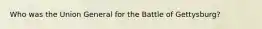 Who was the Union General for the Battle of Gettysburg?