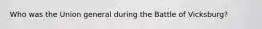 Who was the Union general during the Battle of Vicksburg?
