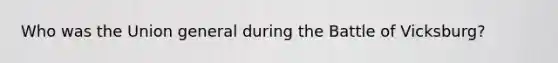 Who was the Union general during the Battle of Vicksburg?