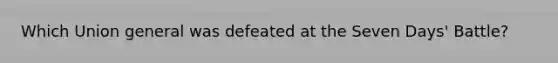 Which Union general was defeated at the Seven Days' Battle?