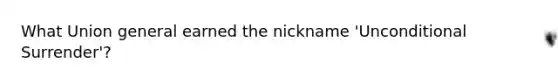 What Union general earned the nickname 'Unconditional Surrender'?