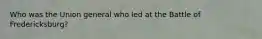 Who was the Union general who led at the Battle of Fredericksburg?