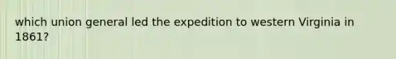 which union general led the expedition to western Virginia in 1861?