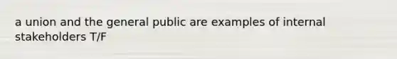 a union and the general public are examples of internal stakeholders T/F