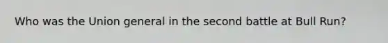Who was the Union general in the second battle at Bull Run?