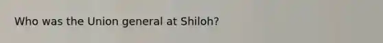 Who was the Union general at Shiloh?