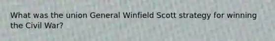 What was the union General Winfield Scott strategy for winning the Civil War?