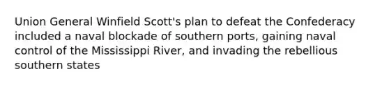 Union General Winfield Scott's plan to defeat the Confederacy included a naval blockade of southern ports, gaining naval control of the Mississippi River, and invading the rebellious southern states