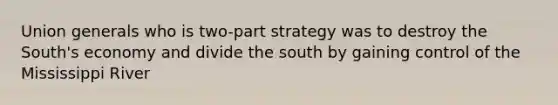 Union generals who is two-part strategy was to destroy the South's economy and divide the south by gaining control of the Mississippi River