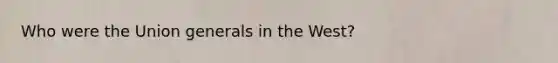 Who were the Union generals in the West?
