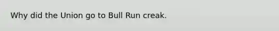 Why did the Union go to Bull Run creak.