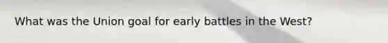 What was the Union goal for early battles in the West?