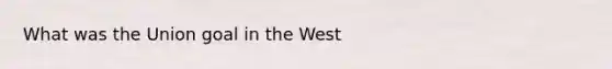 What was the Union goal in the West