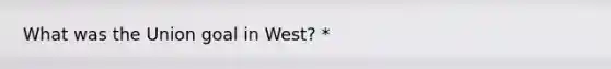 What was the Union goal in West? *