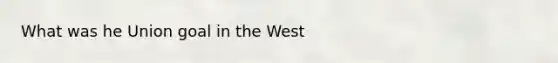 What was he Union goal in the West