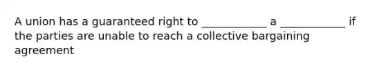 A union has a guaranteed right to ____________ a ____________ if the parties are unable to reach a collective bargaining agreement