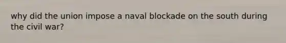 why did the union impose a naval blockade on the south during the civil war?