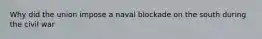 Why did the union impose a naval blockade on the south during the civil war