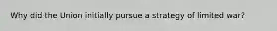 Why did the Union initially pursue a strategy of limited war?