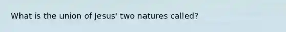 What is the union of Jesus' two natures called?