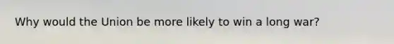 Why would the Union be more likely to win a long war?