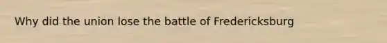 Why did the union lose the battle of Fredericksburg