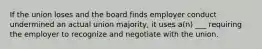 If the union loses and the board finds employer conduct undermined an actual union majority, it uses a(n) ___ requiring the employer to recognize and negotiate with the union.