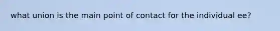 what union is the main point of contact for the individual ee?