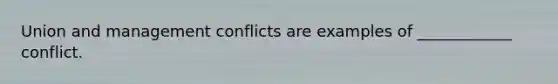 Union and management conflicts are examples of ____________ conflict.