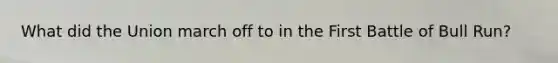 What did the Union march off to in the First Battle of Bull Run?