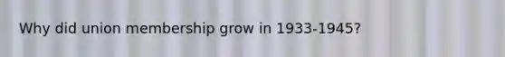 Why did union membership grow in 1933-1945?