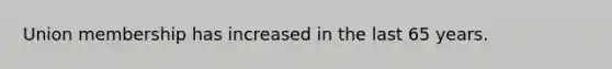 Union membership has increased in the last 65 years.