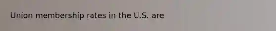 Union membership rates in the U.S. are