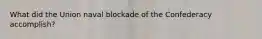 What did the Union naval blockade of the Confederacy accomplish?