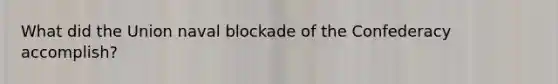 What did the Union naval blockade of the Confederacy accomplish?