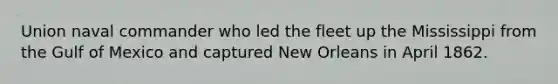 Union naval commander who led the fleet up the Mississippi from the Gulf of Mexico and captured New Orleans in April 1862.