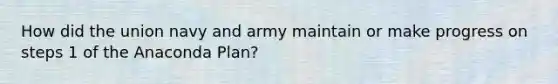 How did the union navy and army maintain or make progress on steps 1 of the Anaconda Plan?