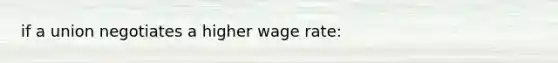 if a union negotiates a higher wage rate: