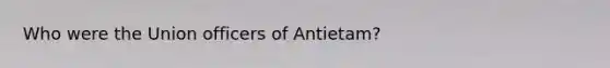 Who were the Union officers of Antietam?