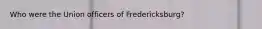 Who were the Union officers of Fredericksburg?