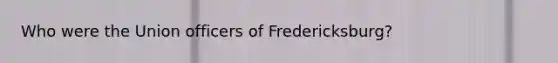 Who were the Union officers of Fredericksburg?