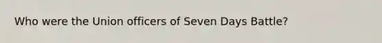 Who were the Union officers of Seven Days Battle?