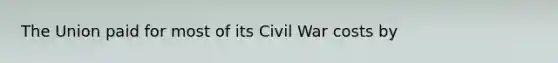 The Union paid for most of its Civil War costs by