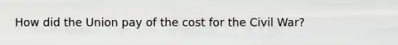How did the Union pay of the cost for the Civil War?