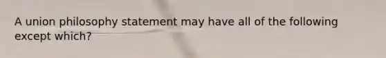 A union philosophy statement may have all of the following except which?