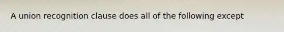 A union recognition clause does all of the following except