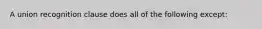 A union recognition clause does all of the following except: