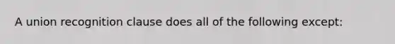 A union recognition clause does all of the following except: