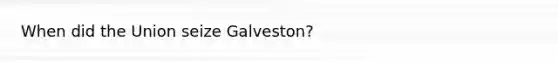 When did the Union seize Galveston?